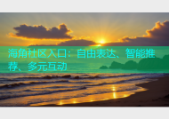 海角社区入口：自由表达、智能推荐、多元互动
