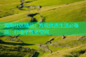 海角社区精品：发现优质生活必备品，打造个性化空间