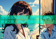 海角社区加盟平台：轻松开启便利店创业之旅，赋能您的商业成功