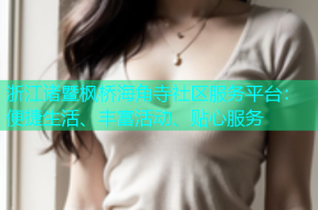 浙江诸暨枫桥海角寺社区服务平台：便捷生活、丰富活动、贴心服务