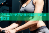 今日海角社区回归开启精彩互动分享新体验