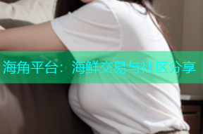 海角平台：海鲜交易与社区分享