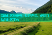 海角社区登录号：快速连接、便捷互动的社区平台