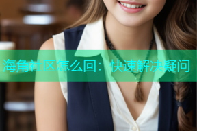 海角社区怎么回：快速解决疑问