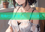 海角社区快速入口，轻松进入
