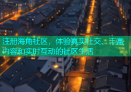 注册海角社区，体验真实社交、丰富内容和实时互动的社区生活