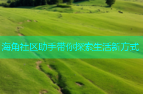 海角社区助手带你探索生活新方式