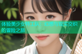 体验美少女特工队：幻想与现实交织的冒险之旅
