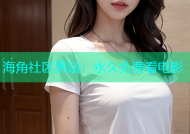 海角社区黑站：永久免费看电影