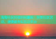 海角社区开放时间最新：探索社区活动、便捷服务和互动平台
