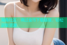 海角社区：绕过金币下载链接，轻松获取资源
