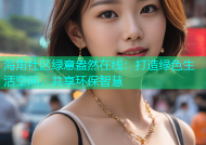 海角社区绿意盎然在线：打造绿色生活空间，共享环保智慧