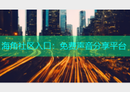 海角社区入口：免费声音分享平台