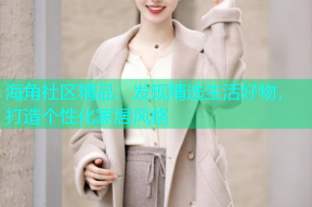 海角社区精品：发现精选生活好物，打造个性化家居风格