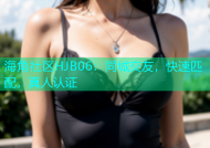 海角社区HJB06：同城交友，快速匹配，真人认证