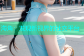 海角：发现新视界的社交平台