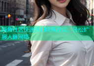 海角社区快速添加联系方式，轻松扩展人脉网络