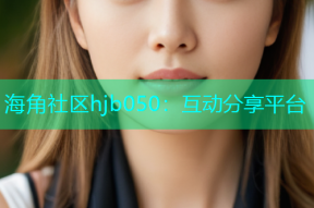 海角社区hjb050：互动分享平台