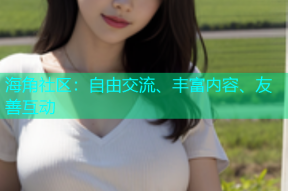 海角社区：自由交流、丰富内容、友善互动