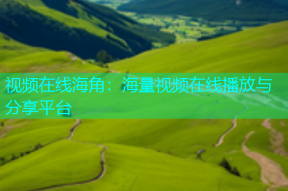 视频在线海角：海量视频在线播放与分享平台