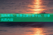 海角黄色：免费资源分享平台，尽享优质内容