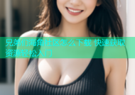 兄弟们海角社区怎么下载 快速获取资源轻松入门