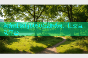 海角社区hjb050在线登录，社交互动平台