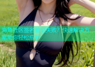 海角社区签名验证失败？快速解决方案助你轻松应对