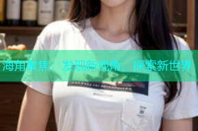 海角聚焦：发现新视角，探索新世界