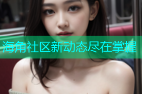 海角社区新动态尽在掌握