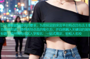 以下是根据您提供的要求，为您拟定的突出平台特点且包含主要功能或用途，具有诱导点击的吸引力，并自然融入关键词的简短标题：福州海角社区入学报名：一站式搞定，轻松入名校