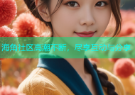 海角社区高潮不断，尽享互动与分享