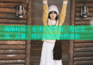 海角社区：全球社交平台，轻松交流、分享、结识志同道合的朋友