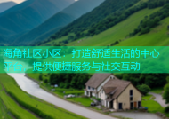 海角社区小区：打造舒适生活的中心平台，提供便捷服务与社交互动