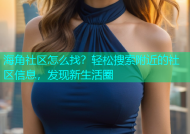 海角社区怎么找？轻松搜索附近的社区信息，发现新生活圈