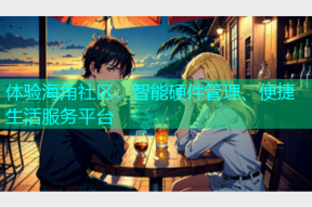 体验海角社区：智能硬件管理、便捷生活服务平台