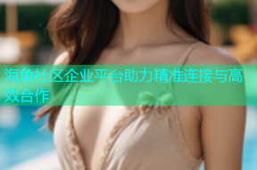 海角社区企业平台助力精准连接与高效合作