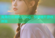 海角社区刷钻石bug，快速提升游戏体验