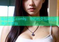 海角社区.comhj：您的社交互动与资源分享平台