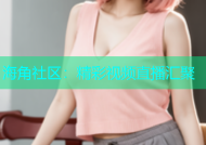 海角社区：精彩视频直播汇聚