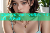 海角社区HJ：您的社交聚集地，连接生活、分享快乐