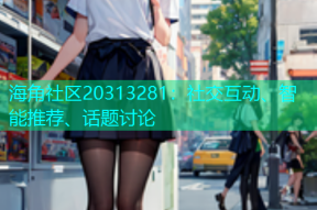 海角社区20313281：社交互动、智能推荐、话题讨论