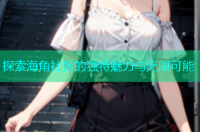 探索海角社区的独特魅力与无限可能