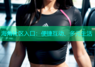 海角社区入口：便捷互动、多元生活