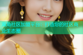 海角社区加盟平台：打造您的社区商业生态圈