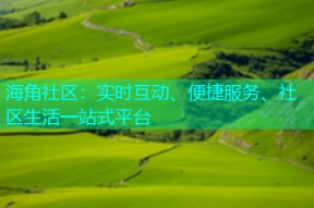 海角社区：实时互动、便捷服务、社区生活一站式平台