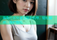 海角社区快速注销手机号，轻松解绑，保护隐私