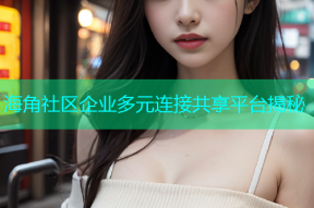 海角社区企业多元连接共享平台揭秘