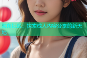 海角社区：探索成人内容分享的新天地