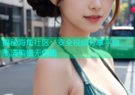 揭秘海角社区：安全视频分享平台，高清剪辑无病毒